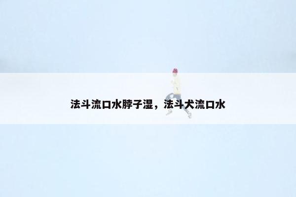 法斗流口水脖子湿，法斗犬流口水