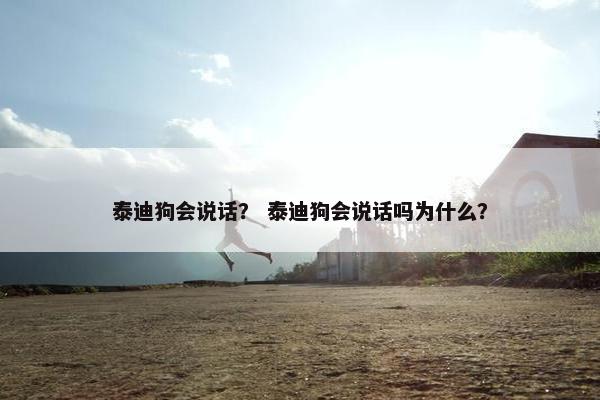 泰迪狗会说话？ 泰迪狗会说话吗为什么？