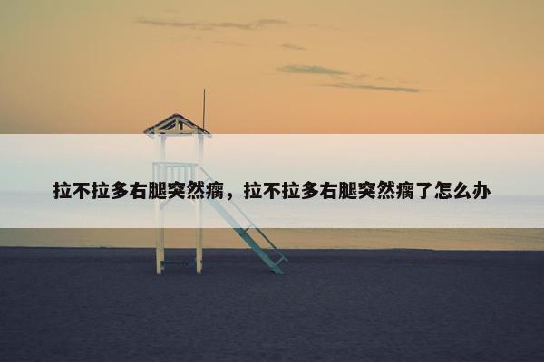拉不拉多右腿突然瘸，拉不拉多右腿突然瘸了怎么办