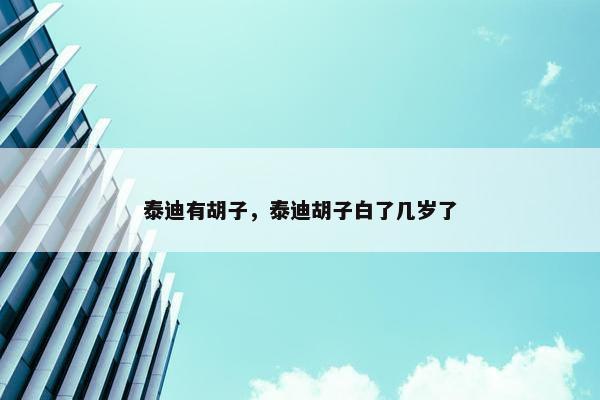 泰迪有胡子，泰迪胡子白了几岁了