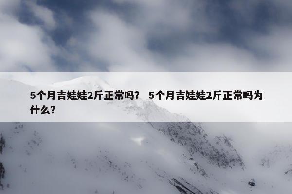 5个月吉娃娃2斤正常吗？ 5个月吉娃娃2斤正常吗为什么？