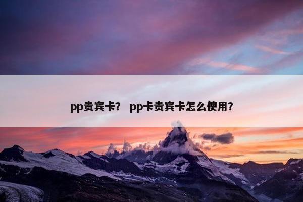 pp贵宾卡？ pp卡贵宾卡怎么使用？