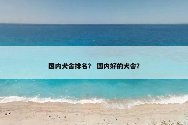 国内犬舍排名？ 国内好的犬舍？
