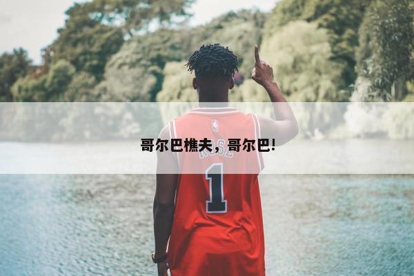 哥尔巴樵夫，哥尔巴!