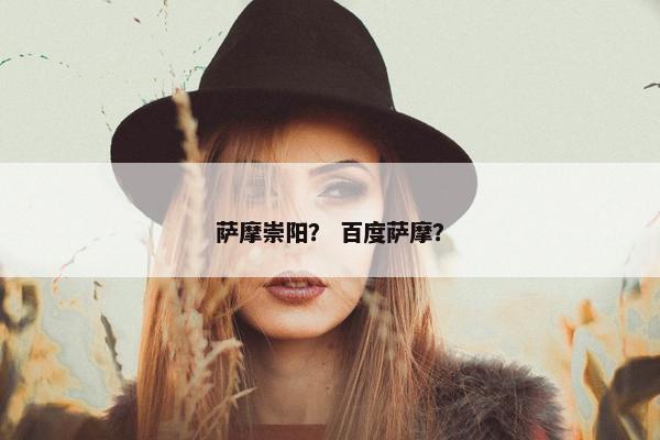 萨摩崇阳？ 百度萨摩？