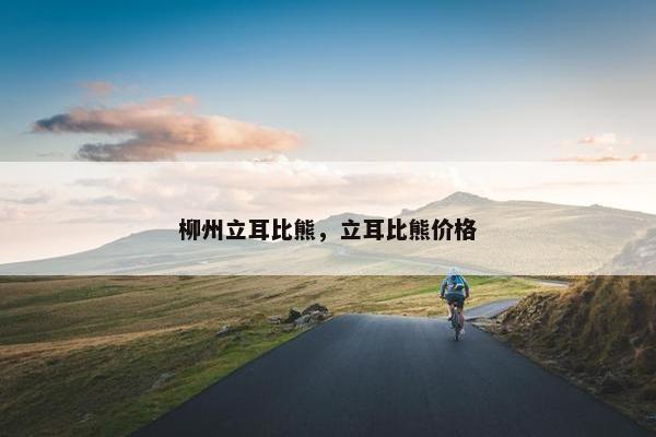 柳州立耳比熊，立耳比熊价格