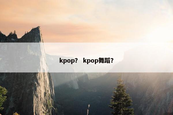 kpop？ kpop舞蹈？
