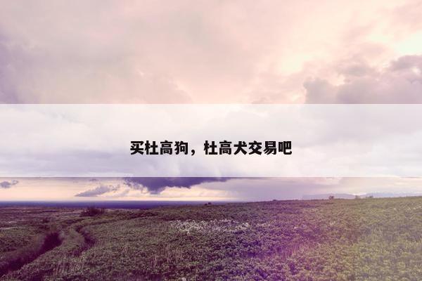 买杜高狗，杜高犬交易吧