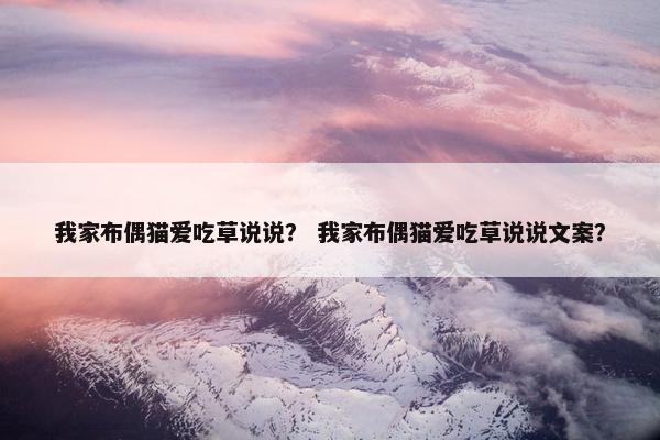 我家布偶猫爱吃草说说？ 我家布偶猫爱吃草说说文案？