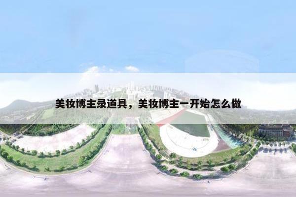 美妆博主录道具，美妆博主一开始怎么做