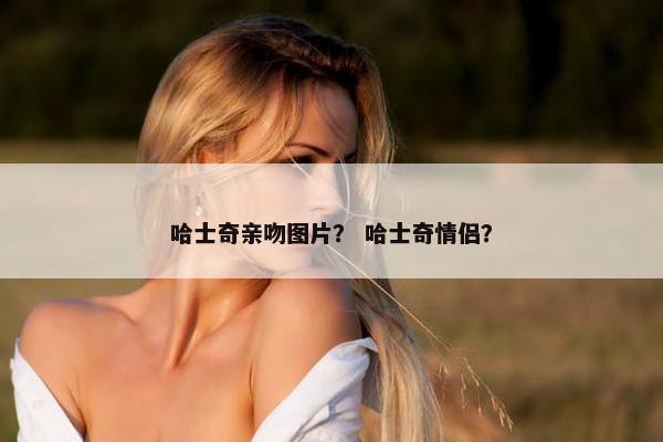 哈士奇亲吻图片？ 哈士奇情侣？