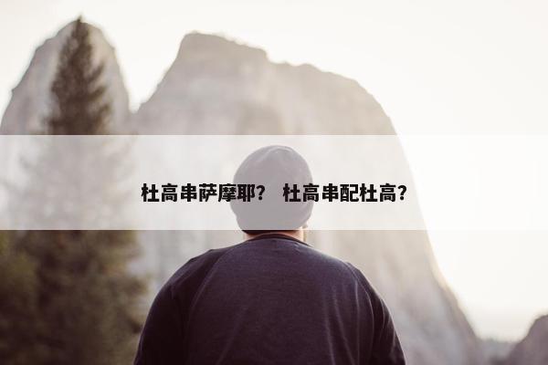 杜高串萨摩耶？ 杜高串配杜高？