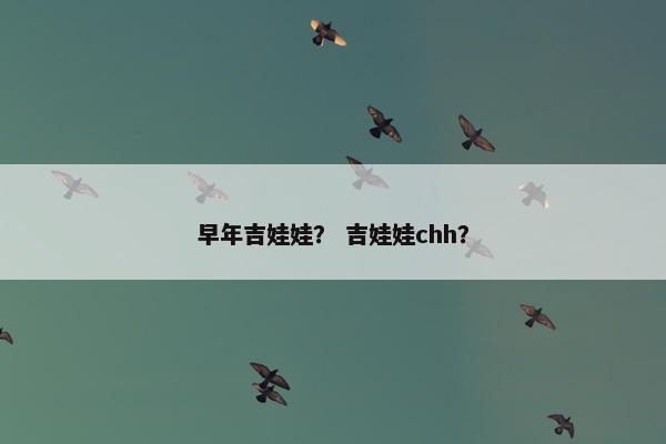 早年吉娃娃? 吉娃娃chh? 早年吉娃娃? 吉娃娃chh?