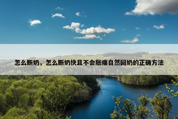怎么断奶，怎么断奶快且不会胀痛自然回奶的正确方法
