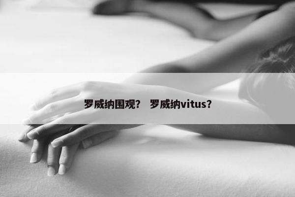 罗威纳围观？ 罗威纳vitus？