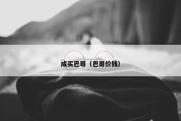 成买巴哥(巴哥价钱) 成买巴哥(巴哥价钱)