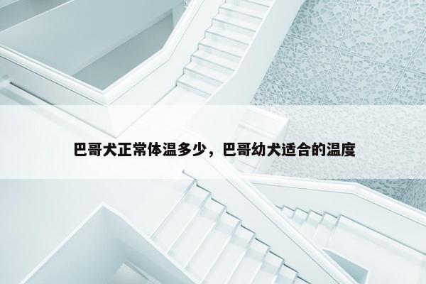 巴哥犬正常体温多少,巴哥幼犬适合的温度