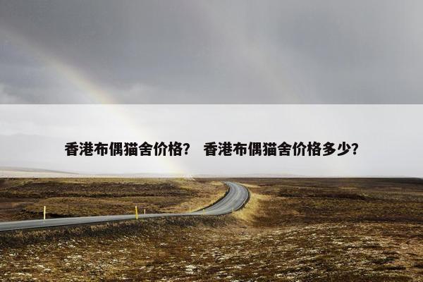 香港布偶猫舍价格？ 香港布偶猫舍价格多少？