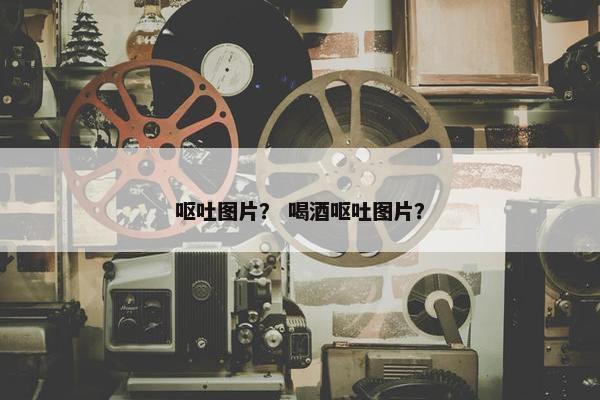 呕吐图片? 喝酒呕吐图片? 呕吐图片? 喝酒呕吐图片?