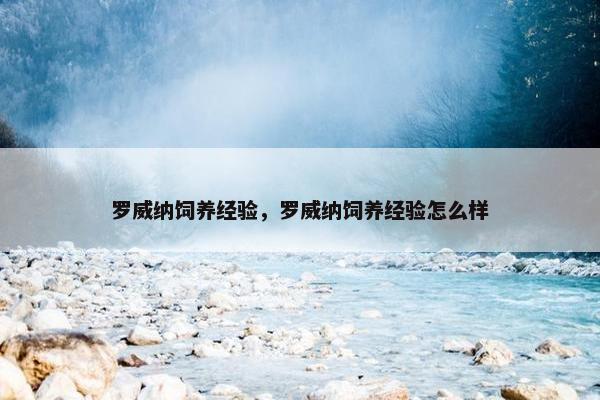 罗威纳饲养经验，罗威纳饲养经验怎么样