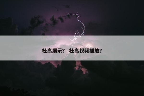 杜高展示？ 杜高视频播放？