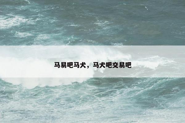 马易吧马犬,马犬吧交易吧