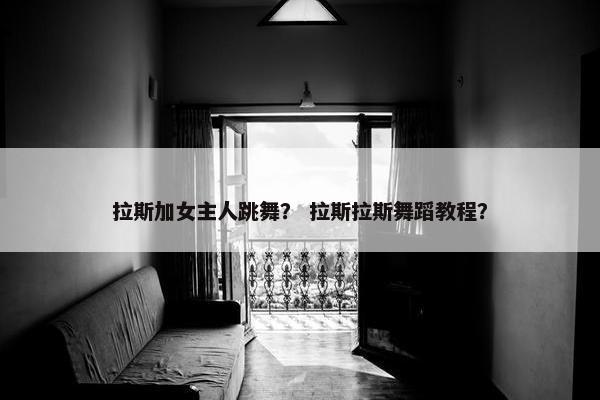 拉斯加女主人跳舞？ 拉斯拉斯舞蹈教程？