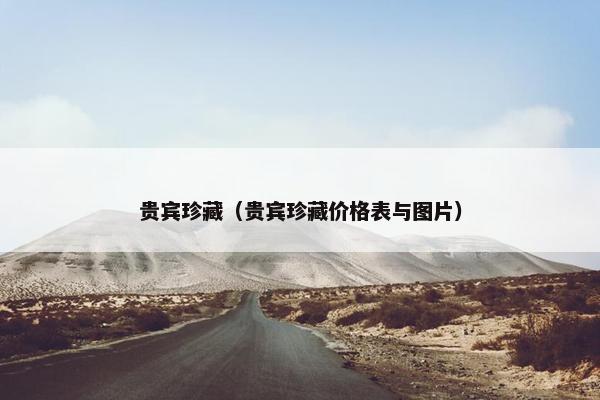 贵宾珍藏(贵宾珍藏价格表与图片) 贵宾珍藏(贵宾珍藏价格表与图片)