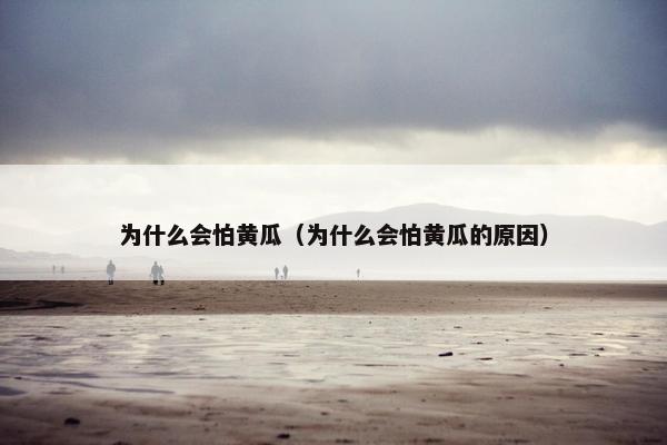 为什么会怕黄瓜（为什么会怕黄瓜的原因）