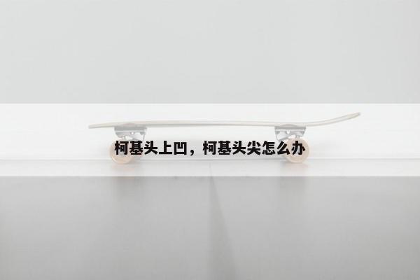 柯基头上凹，柯基头尖怎么办