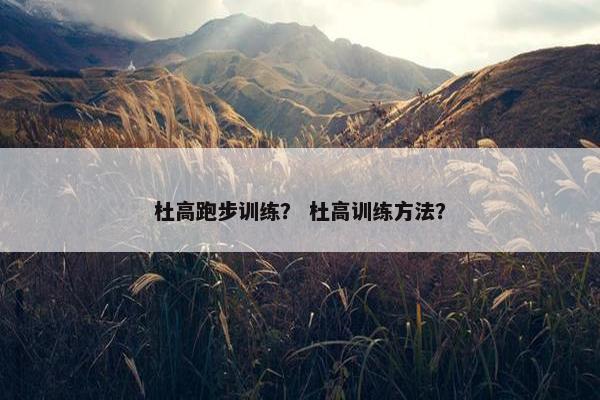 杜高跑步训练？ 杜高训练方法？