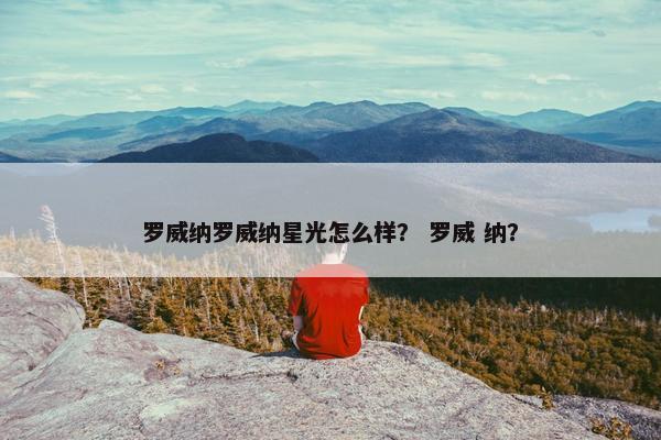 罗威纳罗威纳星光怎么样？ 罗威 纳？