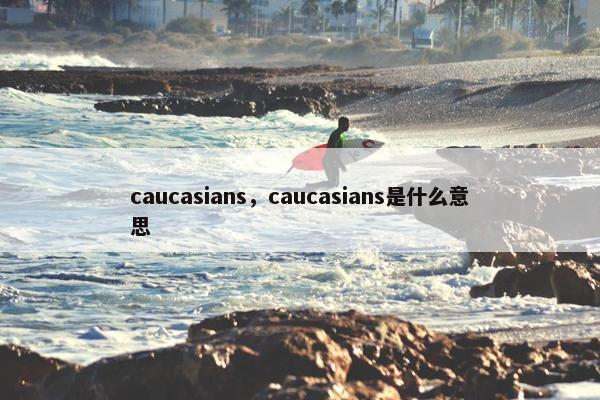 caucasians,caucasians是什么意思