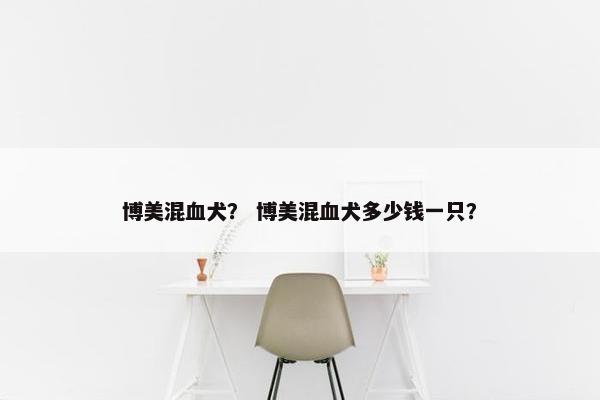 博美混血犬？ 博美混血犬多少钱一只？