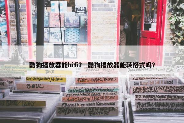 酷狗播放器能hifi？ 酷狗播放器能转格式吗？