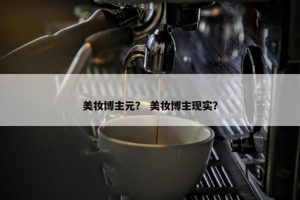 美妆博主元？ 美妆博主现实？