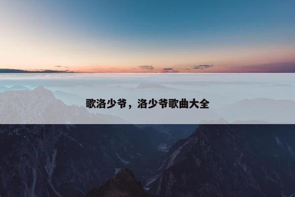 歌洛少爷，洛少爷歌曲大全