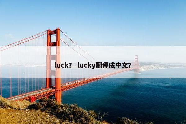 luck？ lucky翻译成中文？