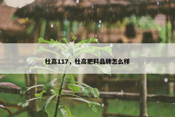 杜高117,杜高肥料品牌怎么样