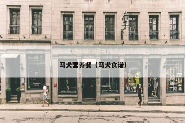 马犬营养餐（马犬食谱）