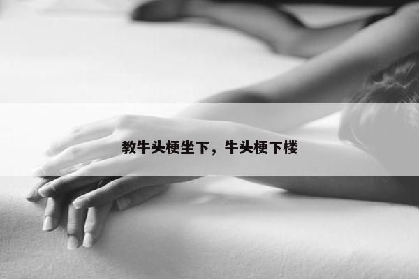 教牛头梗坐下，牛头梗下楼