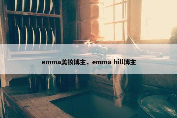 emma美妆博主，emma hill博主