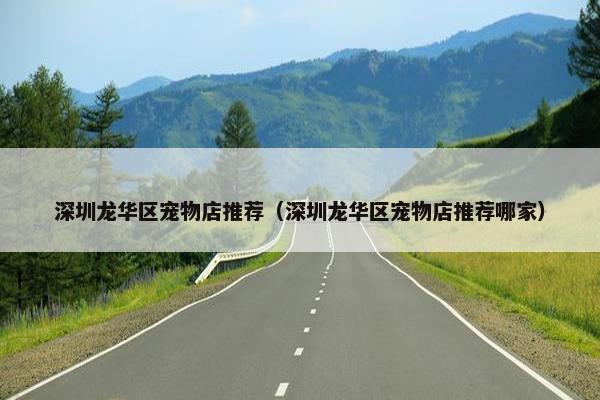 深圳龙华区宠物店推荐（深圳龙华区宠物店推荐哪家）