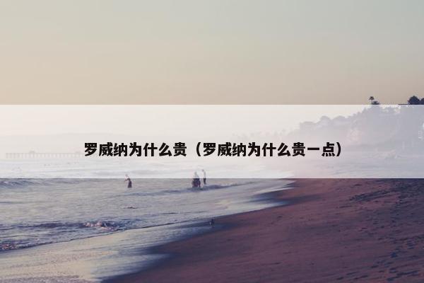 罗威纳为什么贵（罗威纳为什么贵一点）