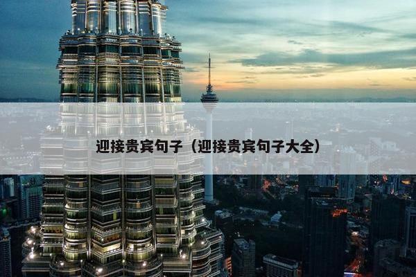 迎接贵宾句子(迎接贵宾句子大全)