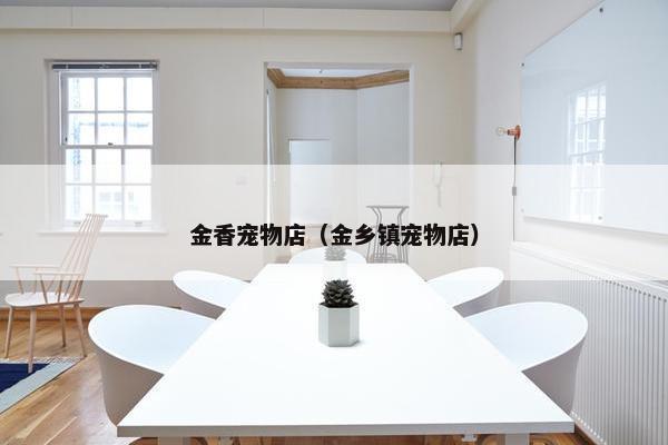 金香宠物店(金乡镇宠物店)