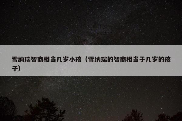 雪纳瑞智商相当几岁小孩（雪纳瑞的智商相当于几岁的孩子）