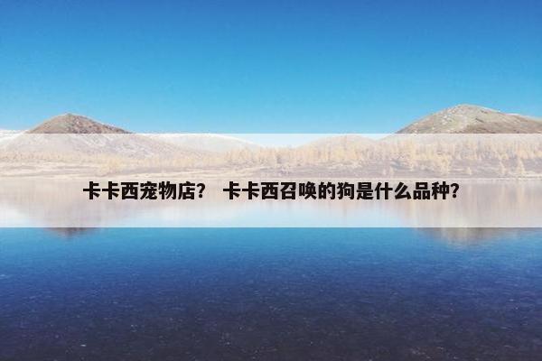 卡卡西宠物店? 卡卡西召唤的狗是什么品种?