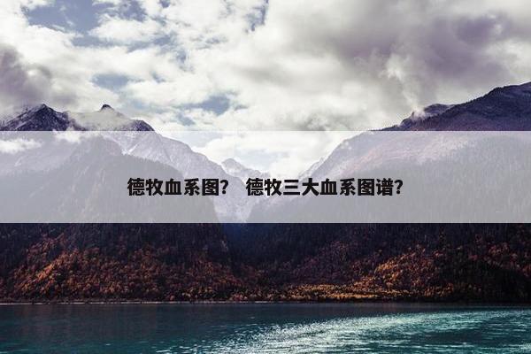 德牧血系图？ 德牧三大血系图谱？