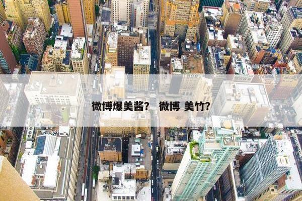 微博爆美酱? 微博 美竹?